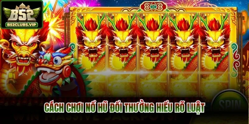 Cách chơi nổ hũ đổi thưởng hiểu rõ luật