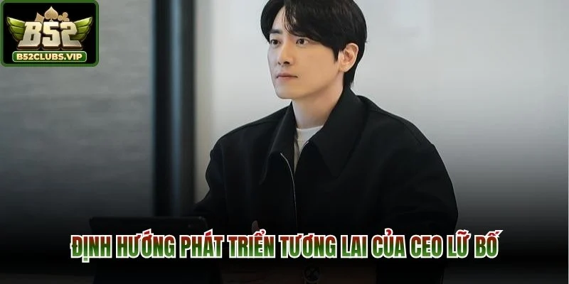 Định hướng phát triển tương lai của CEO Lữ Bố