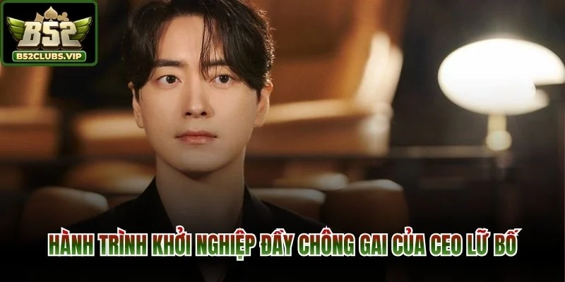 Hành trình khởi nghiệp đầy chông gai của CEO Lữ Bố