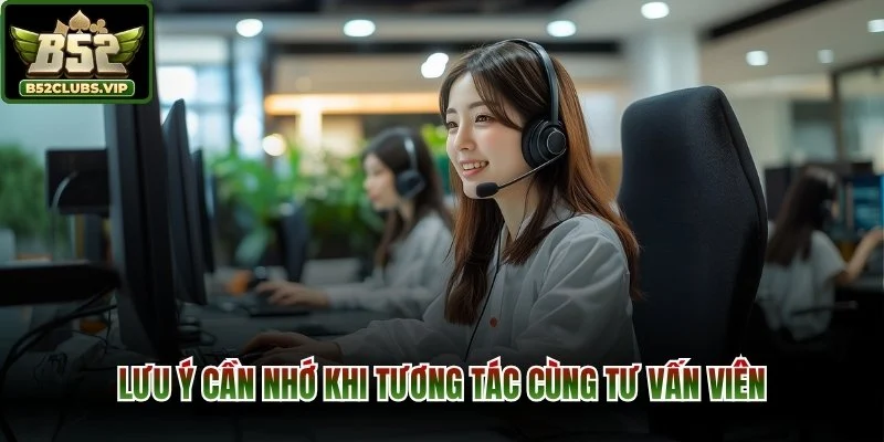 Lưu ý cần nhớ khi tương tác cùng tư vấn viên